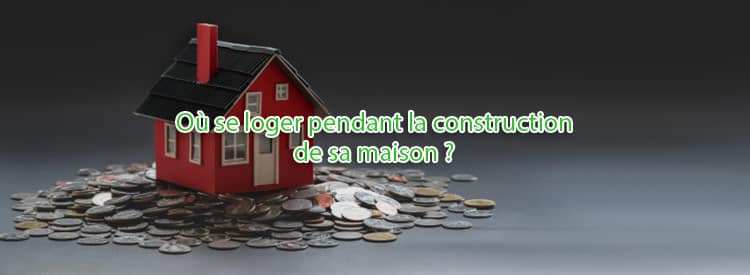 Où se loger pendant la construction de sa maison ?  Tendance Travaux